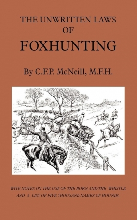 The Unwritten Laws of Foxhunting - With Notes on the Use of Horn and Whistle and a List of Five Thousand Names of Hounds (History of Hunting) - McNeill M. F. H. C. F. P.