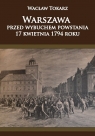 Warszawa przed wybuchem powstania 17 kwietnia 1794 roku Tokarz Wacław