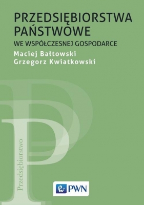 Przedsiębiorstwa państwowe we współczesnej gospodarce - Maciej Bałtowski, Grzegorz Kwiatkowski