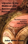 Libraries in the Medieval and Renaissance Periods - The Rede Lecture Delivered Clark John Willis