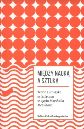 Miedzy nauką a sztuką. - Kalina Kukiełko-Rogozińska