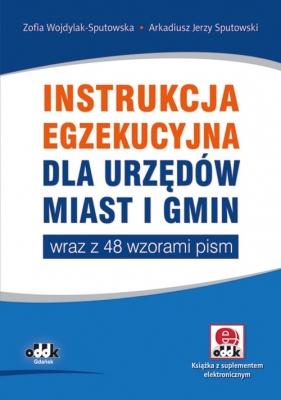 Instrukcja egzekucyjna dla urzędów miast i gmin wraz z 48 wzorami pism - Zofia Wojdylak-Sputowska, Arkadiusz Jerzy Sputowski