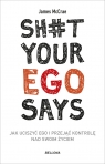 Sh#t your ego says. Jak uciszyć ego i przejąć kontrolę nad swoim życiem McCrae James
