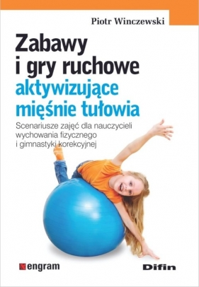 Zabawy i gry ruchowe aktywizujące mięśnie tułowia - Winczewski Piotr