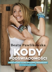 Kody podświadomości. Praktyczny kurs życiowej przemiany (z ćwiczeniami) - Beata Pawlikowska
