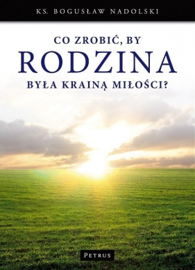 Co zrobić by Rodzina była Krainą Miłości? - Bogusław Nadolski