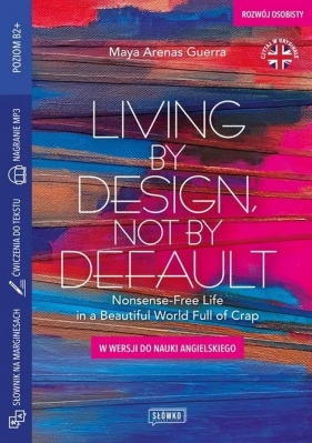 Living by Design, Not by Default Nonsense - Free Life in a Beautiful World Full of Crap. w wersji do nauki angielskiego - Guerra Maya Arenas