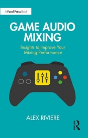 Game Audio Mixing. Insights to Improve Your Mixing Performance - Riviere Alex