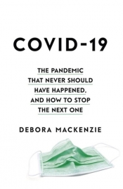 COVID-19 The Pandemic that Never Should Have Happened, and How to Stop the Next One - MacKenzie Debora