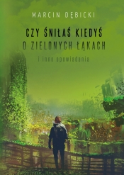 Czy śniłaś kiedyś o zielonych łąkach i inne opowiadania - Marcin Dębicki
