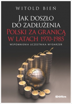 Jak doszło do zadłużenia Polski za granicą w latach 1970-1985 - Bień Witold