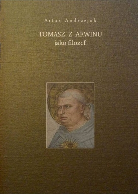 Tomasz z Akwinu jako filozof - Artur Andrzejuk