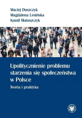 Upolitycznienie problemu starzenia się społeczeństwa w Polsce. - Duszczyk Maciej, Lesińska Magdalena, Matuszczyk Kamil