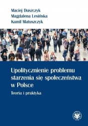 Upolitycznienie problemu starzenia się społeczeństwa w Polsce. - Matuszczyk Kamil, Lesińska Magdalena, Duszczyk Maciej