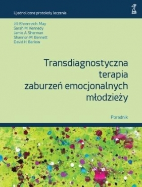 Transdiagnostyczna terapia zaburzeń emocjonalnych młodzieży. Poradnik - Opracowanie zbiorowe