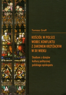 Kościół w Polsce wobec konfliktu z Zakonem Krzyżackim w XV wieku - Graff Tomasz