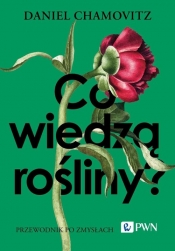 Co wiedzą rośliny? Przewodnik po zmysłach - Daniel Chamovitz