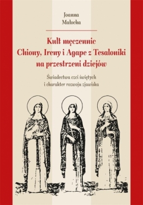 Kult męczennic Chionii, Ireny i Agape z Tesaloniki - Joanna Małocha