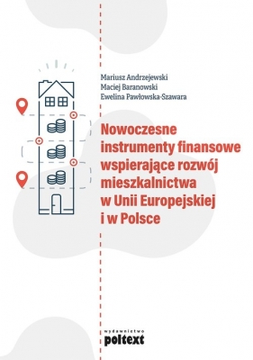 Nowoczesne instrumenty finansowe wspierające rozwój mieszkalnictwa w Unii Europejskiej i w Polsce - Andrzejewski Mariusz, Baranowski Maciej, Pawłowska-Szawara Ewelina