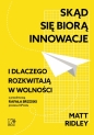 Skąd się biorą innowacje i dlaczego rozkwitają w wolności - Matt Ridley