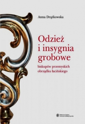 Odzież i insygnia grobowe biskupów przemyskich obrządku łacińskiego - Drążkowska Anna<br />