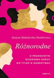 Różnorodne. O prawdziwym wizerunku kobiet nie tylko w marketingu - Justyna Bakalarska-Stankiewicz .