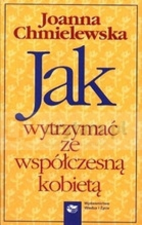 Jak wytrzymać ze współczesną kobietą - Joanna Chmielewska