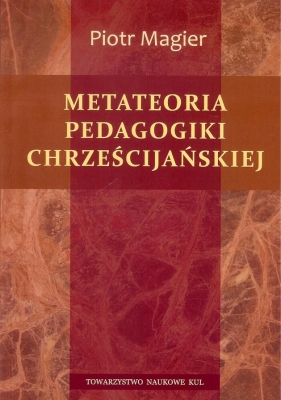Metateoria pedagogiki chrześcijańskiej - Magier Piotr