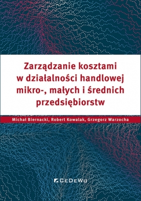 Zarządzanie kosztami w działalności handlowej mikro, małych i średnich przedsiębiorstw - Michał Biernacki, Robert Kowalak, Grzegorz Warzocha