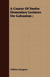 A Course Of Twelve Elementary Lectures On Galvanism ;