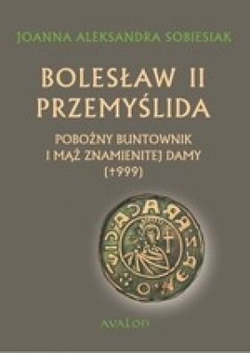 Bolesław II Przemyślida. Pobożny buntownk i mąż znamienitej damy (wyd.2017) - Sobiesiak Joanna Aleksandra