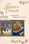 The Subject of Crusade: Lyric, Romance, and Materials, 1150 to 1500 Marisa Galvez