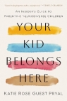 Your Kid Belongs Here. An Insider's Guide to Parenting Neurodiverse Children Katie Rose Guest Pryal