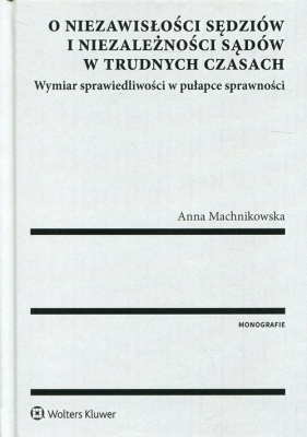 O niezawisłości sędziów i niezależności sądów w trudnych czasach - Anna Machnikowska