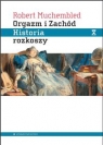 Orgazm i Zachód Historia rozkoszy od XVI wieku do dziś Muchembled Robert