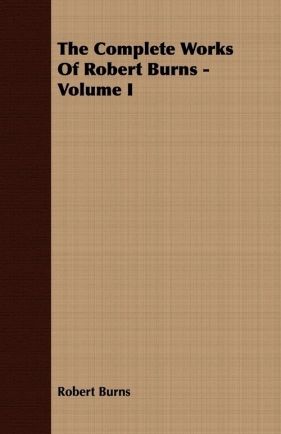 The Complete Works Of Robert Burns - Volume I - Burns Robert