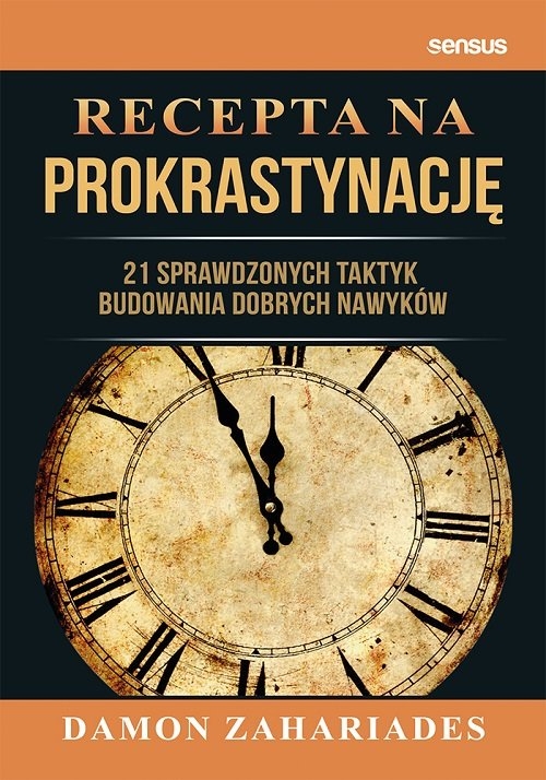 Recepta na prokrastynację. 21 sprawdzonych taktyk budowania dobrych nawyków