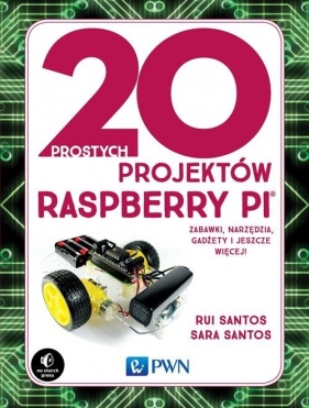 20 prostych projektów Raspberry Pi. Zabawki, narzędzia, gadżety i inne rzeczy! - Santos Sara, Santos Rui