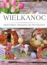 Wielkanoc. Historia, tradycje, potrawy