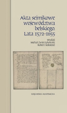 Akta sejmikowe województwa bełskiego. Lata 1572-1655 - Michał Zwierzykowski, Robert Kołodziej