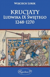 Krucjaty Ludwika IX Świętego 1248-1270 - Lorek Wojciech