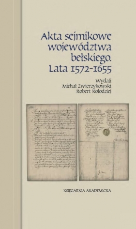 Akta sejmikowe województwa bełskiego. Lata 1572-1655 - Zwierzykowski Michał, Kołodziej Robert