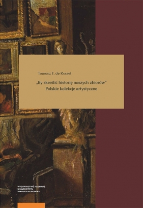 By skreślić historię naszych zbiorów Polskie kolekcje artystyczne - Tomasz F. de Rosset
