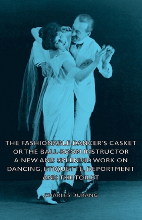 The Fashionable Dancer's Casket or the Ball-Room Instructor - A New and Splendid Work on Dancing, Etiquette, Deportment and the Toilet - Durang Charles