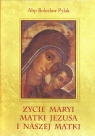 Życie Maryi Matki Jezusa i naszej Matki Pylak Bolesław