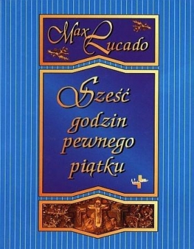Sześć godzin pewnego piątku - Lucado Max