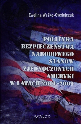 Polityka bezpieczeństwa narodowego Stanów Zjednoczonych Ameryki w latach 2001-2009 - Ewelina Waśko-Owsiejczuk
