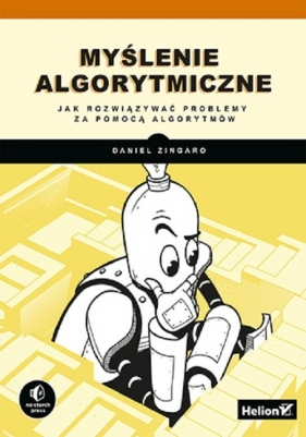 Myślenie algorytmiczne Jak rozwiązywać problemy za pomocą algorytmów - Zingaro Daniel