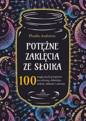 Potężne zaklęcia ze słoika. 100 magicznych przepisów na ochronę, dobrobyt, miłość, obfitość i zdrowie - Phoebe Anderson