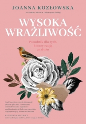 Wysoka wrażliwość. Poradnik dla tych, którzy czują za dużo - Kozłowska Joanna 